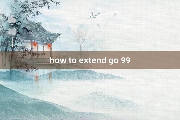 how to extend go 99