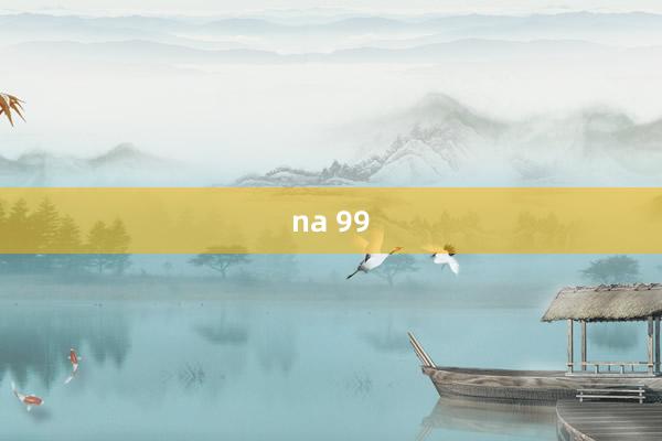 na 99