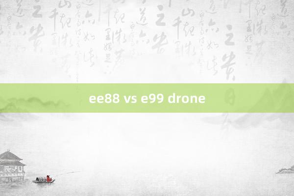 ee88 vs e99 drone