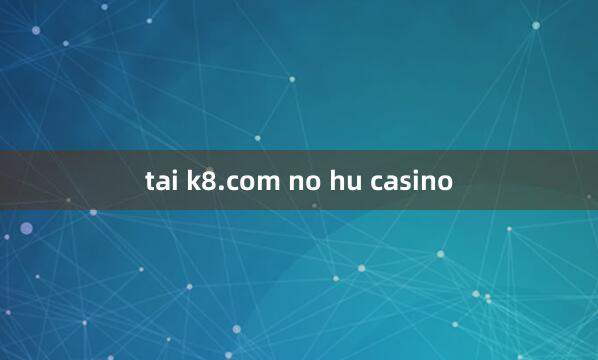 tai k8.com no hu casino